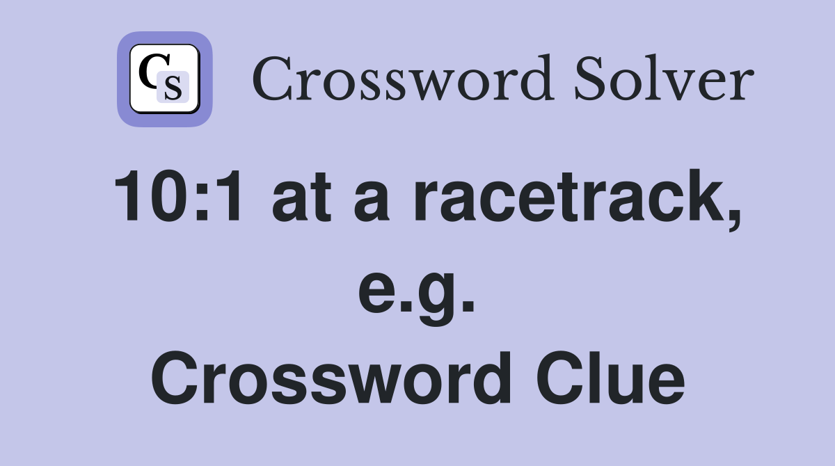 10:1 at a racetrack, e.g. Crossword Clue
