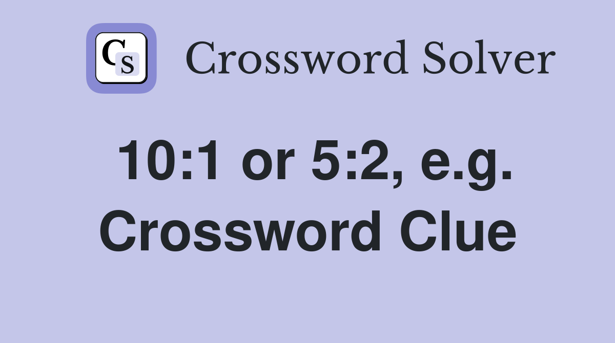 10:1 or 5:2, e.g. Crossword Clue