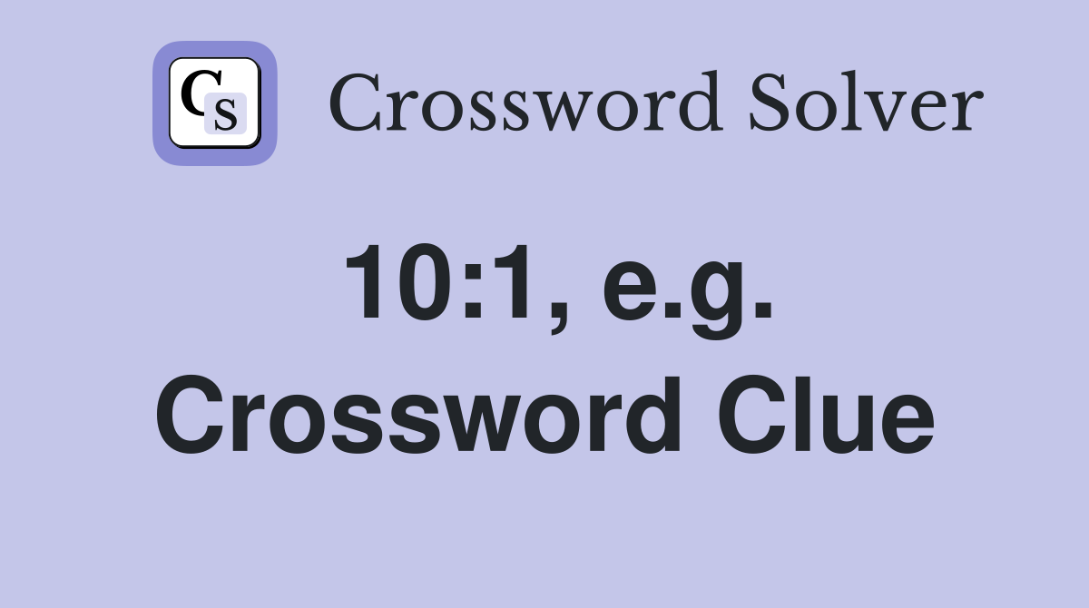 10:1, e.g. Crossword Clue