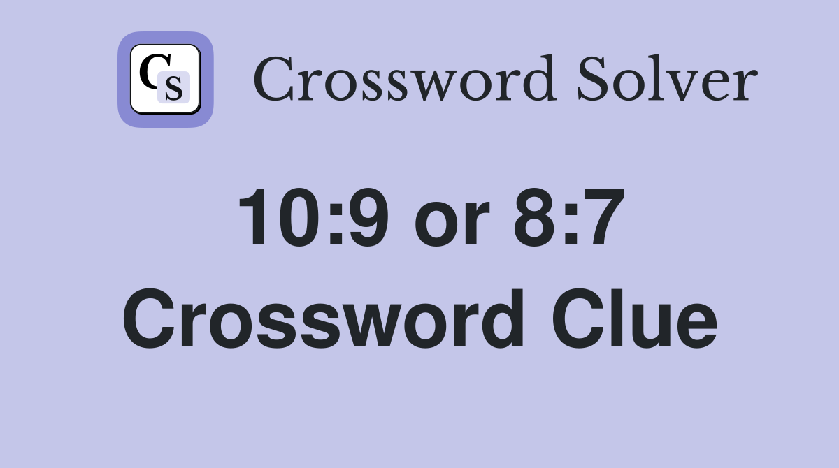 10:9 or 8:7 Crossword Clue