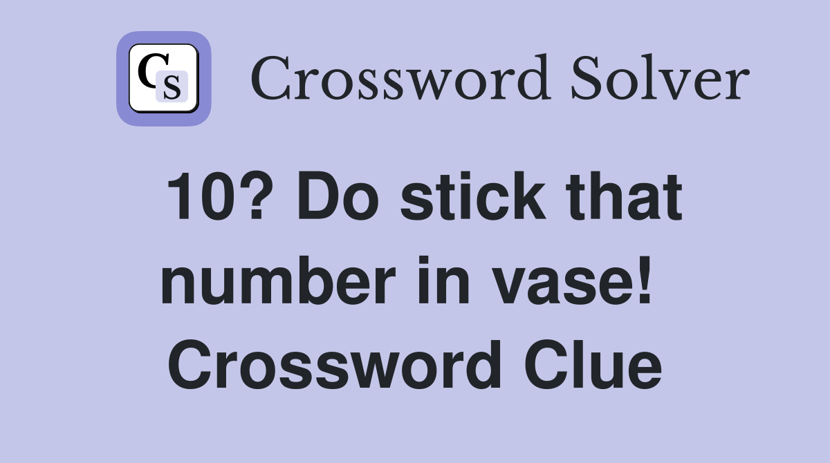 10? Do stick that number in vase!  Crossword Clue