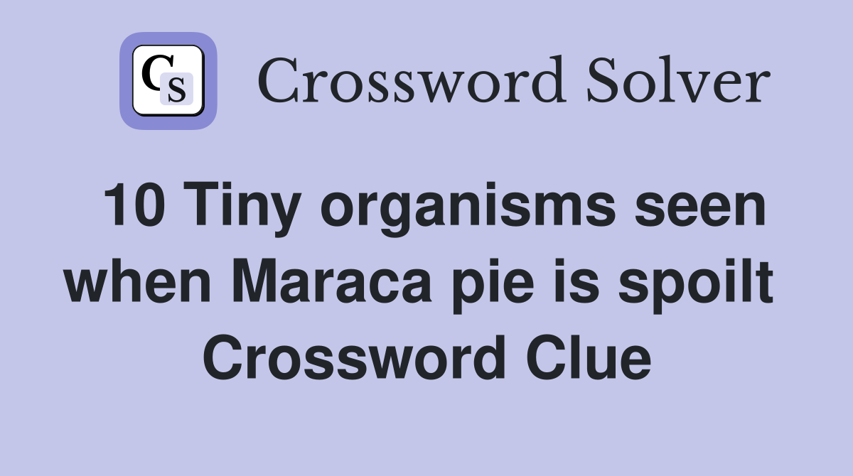 10 Tiny organisms seen when Maraca pie is spoilt  Crossword Clue