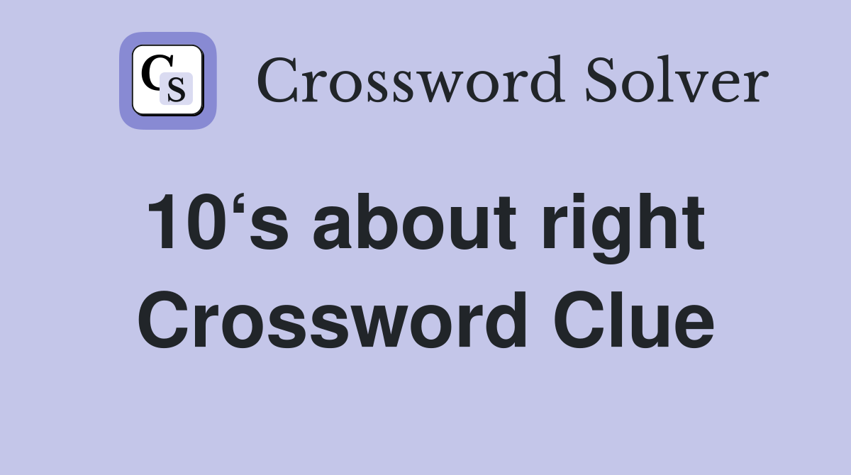 10‘s about right  Crossword Clue