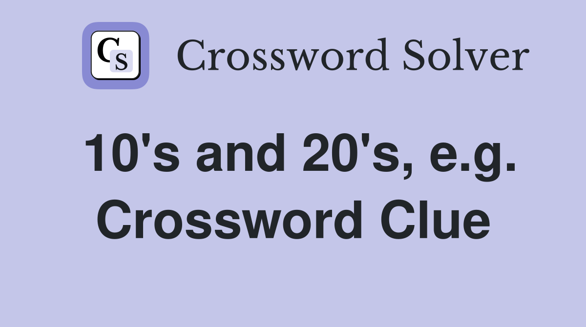 10's and 20's, e.g. Crossword Clue
