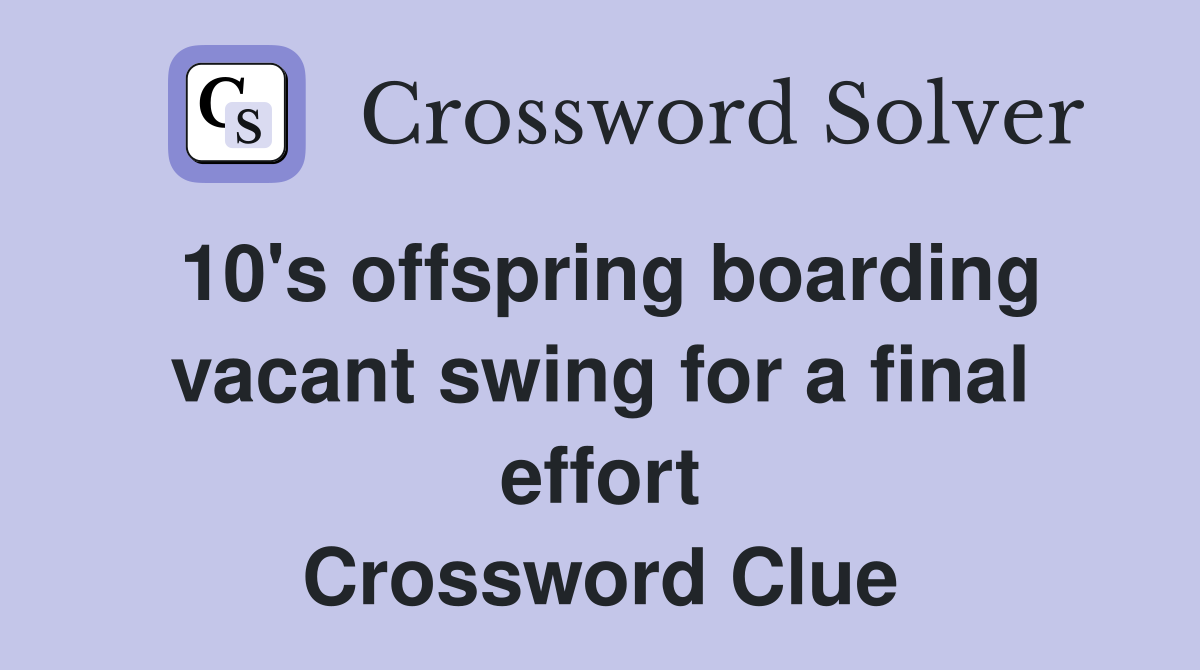 10's offspring boarding vacant swing for a final effort Crossword Clue