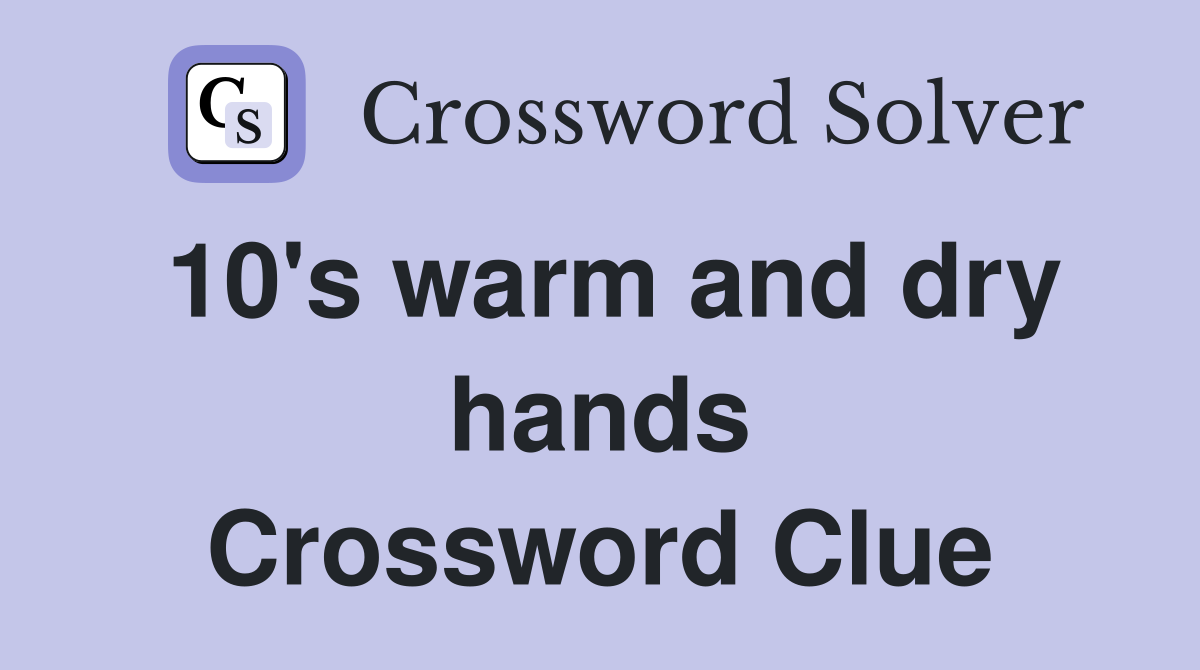 10's warm and dry hands Crossword Clue