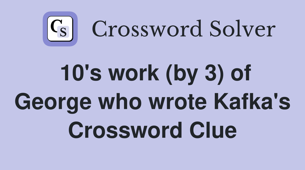 10's work (by 3) of George who wrote Kafka's Crossword Clue