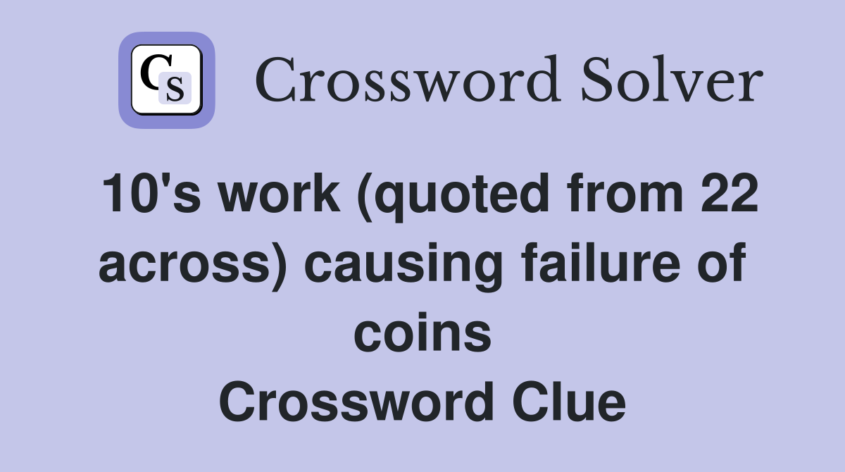 10's work (quoted from 22 across) causing failure of coins Crossword Clue