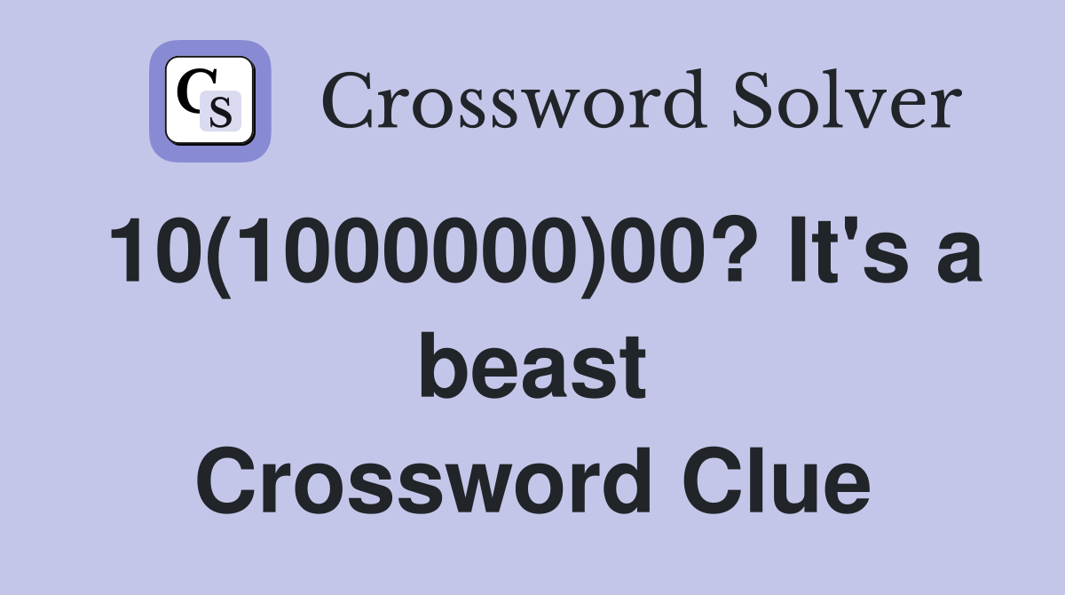 10(1000000)00? It's a beast Crossword Clue