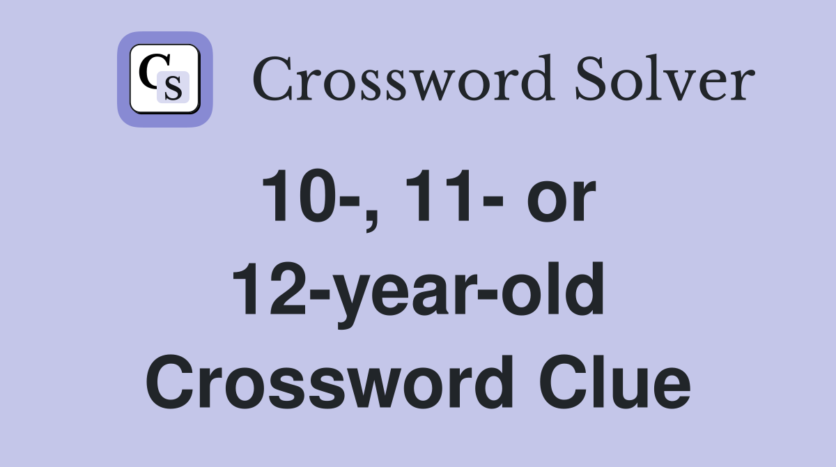 10-, 11- or 12-year-old Crossword Clue