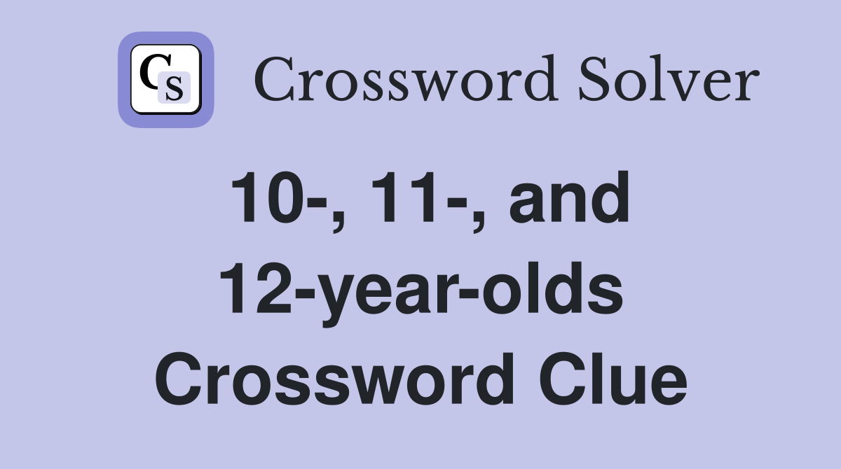 10-, 11-, and 12-year-olds Crossword Clue