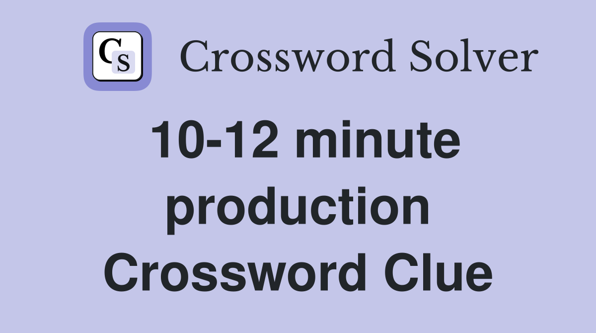 10-12 minute production Crossword Clue