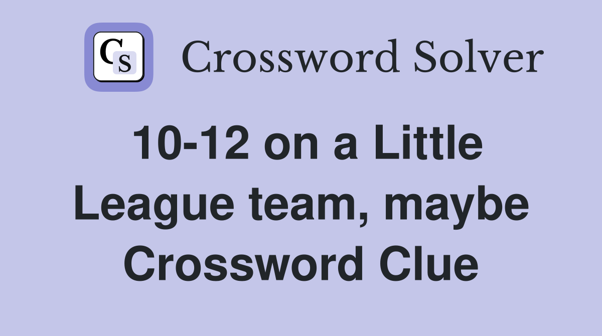 10-12 on a Little League team, maybe Crossword Clue