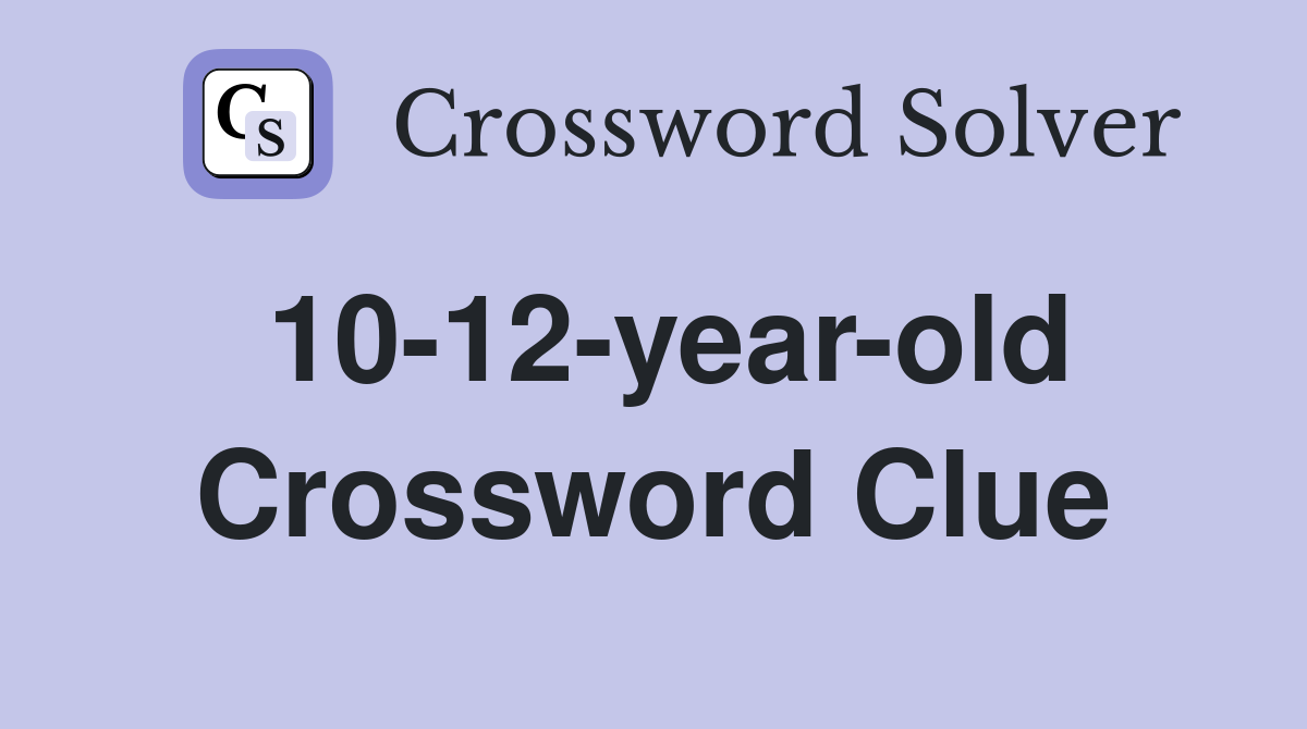 10-12-year-old Crossword Clue