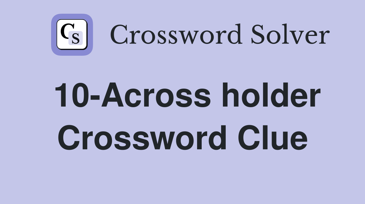 10-Across holder Crossword Clue