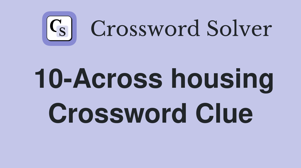 10-Across housing Crossword Clue
