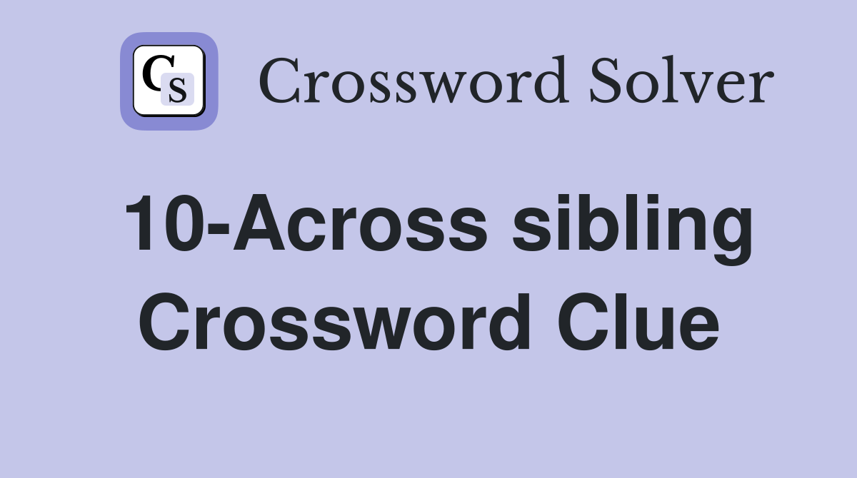 10-Across sibling Crossword Clue