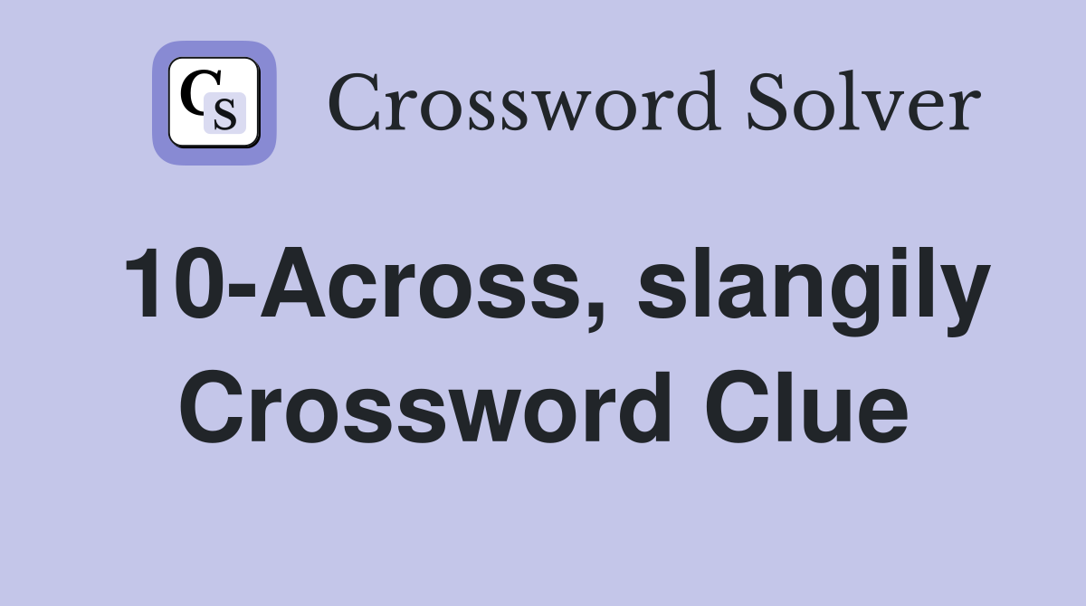 10-Across, slangily Crossword Clue