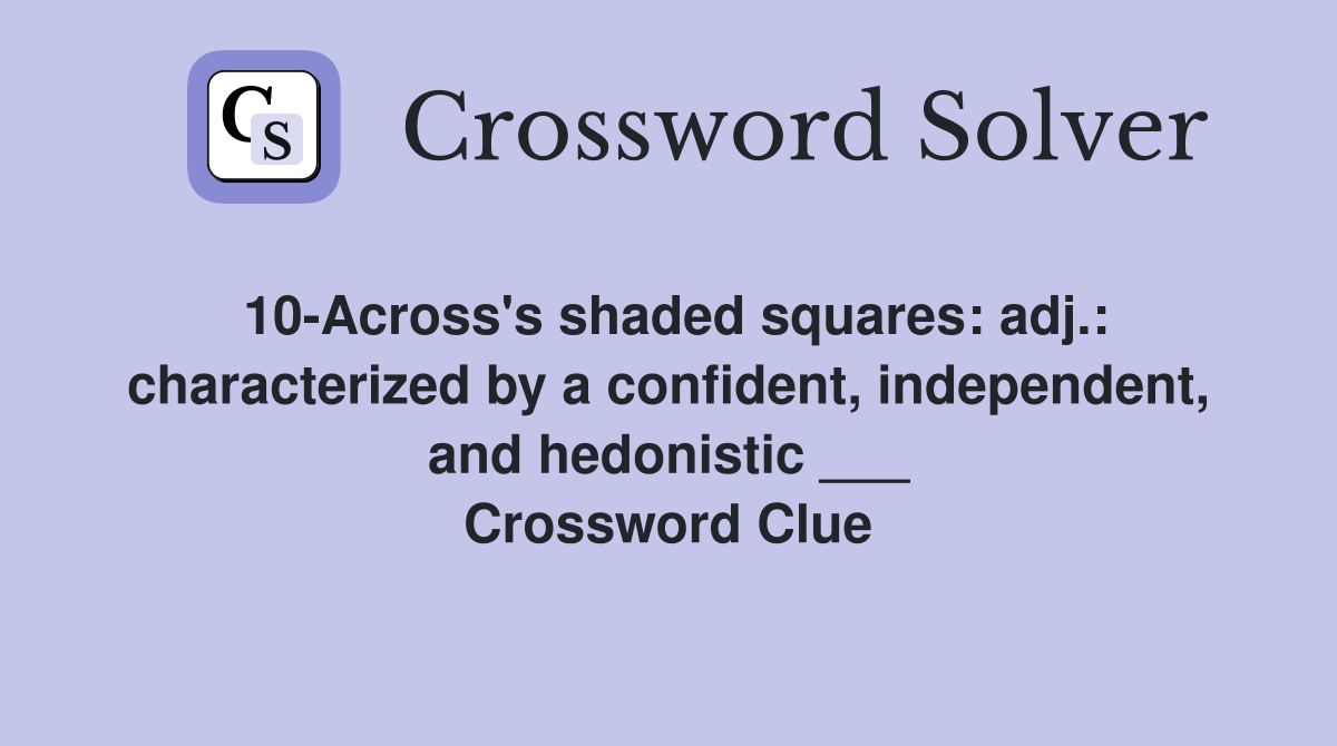 10-Across's shaded squares: adj.: characterized by a confident, independent, and hedonistic ___ Crossword Clue