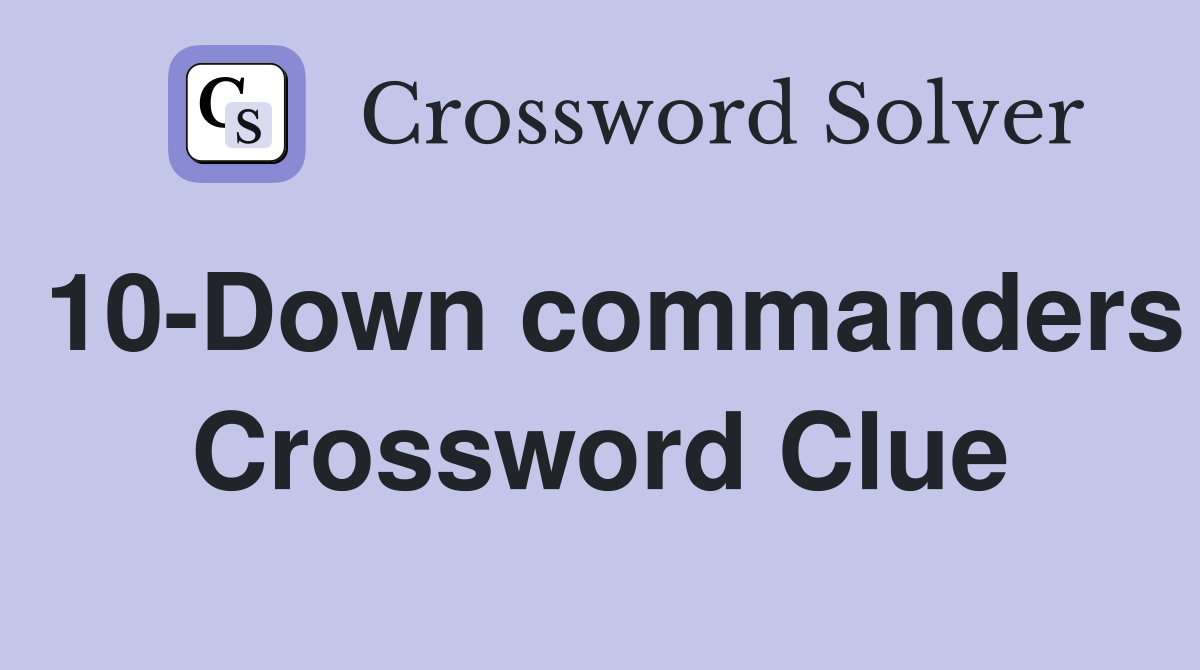 10-Down commanders Crossword Clue