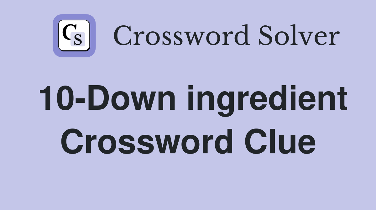 10-Down ingredient Crossword Clue