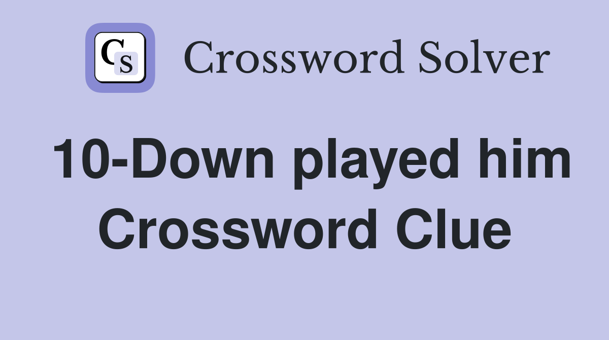 10-Down played him Crossword Clue