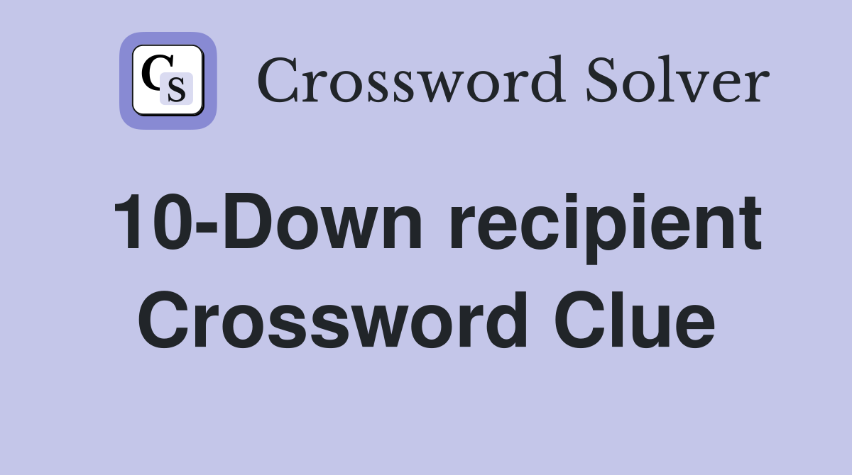 10-Down recipient Crossword Clue