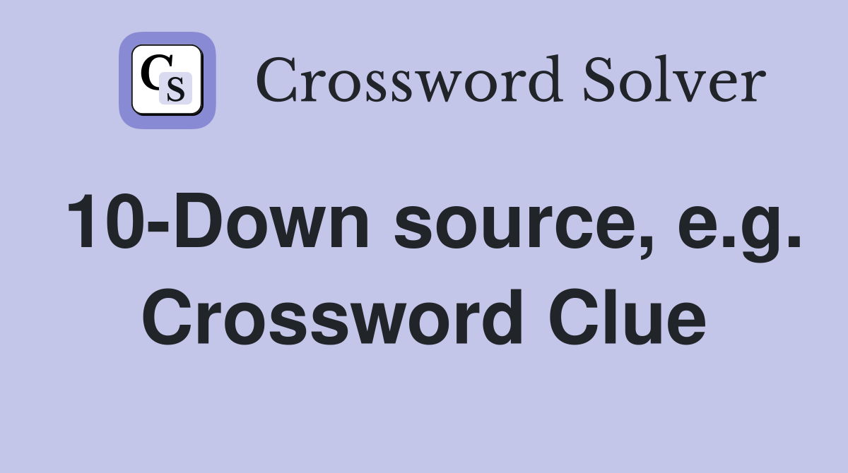 10-Down source, e.g. Crossword Clue