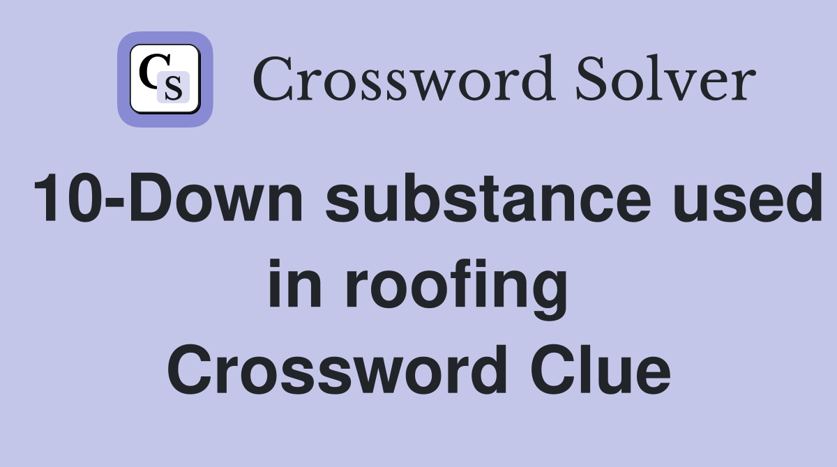 10-Down substance used in roofing Crossword Clue