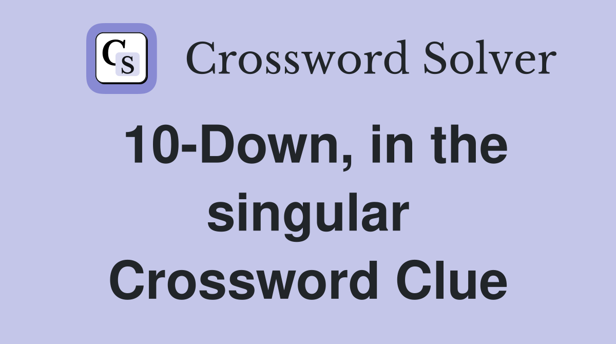 10-Down, in the singular Crossword Clue