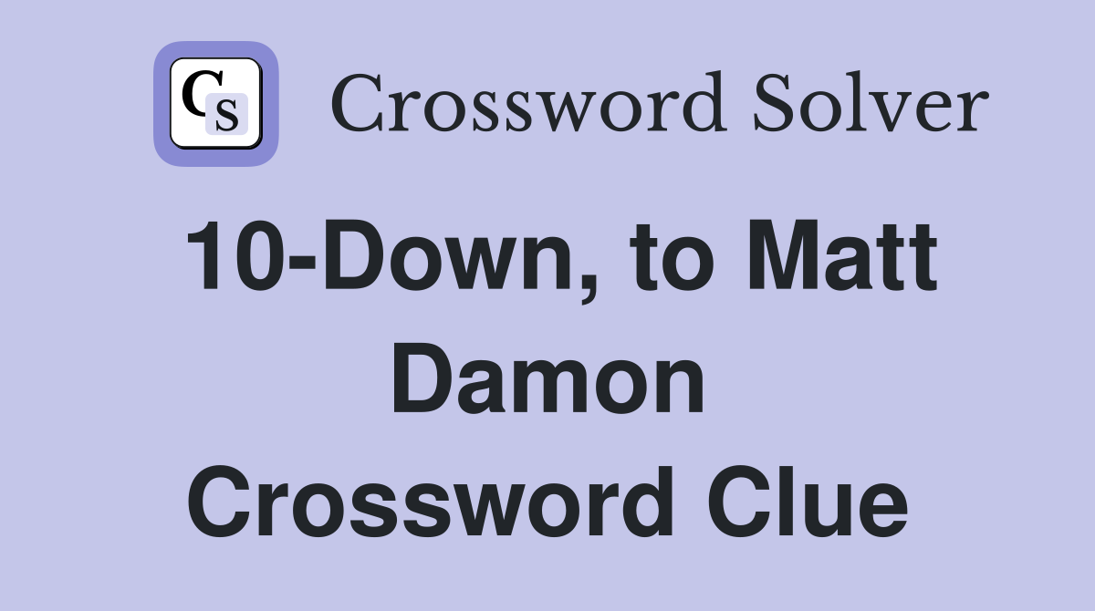 10-Down, to Matt Damon Crossword Clue
