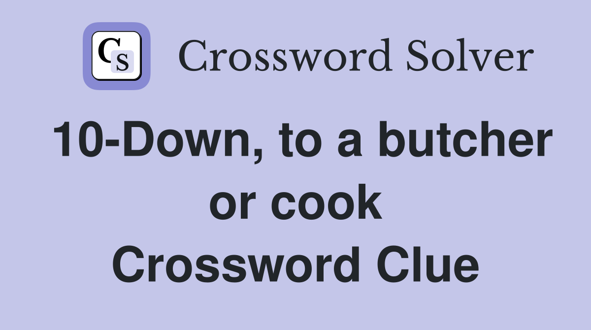 10-Down, to a butcher or cook Crossword Clue