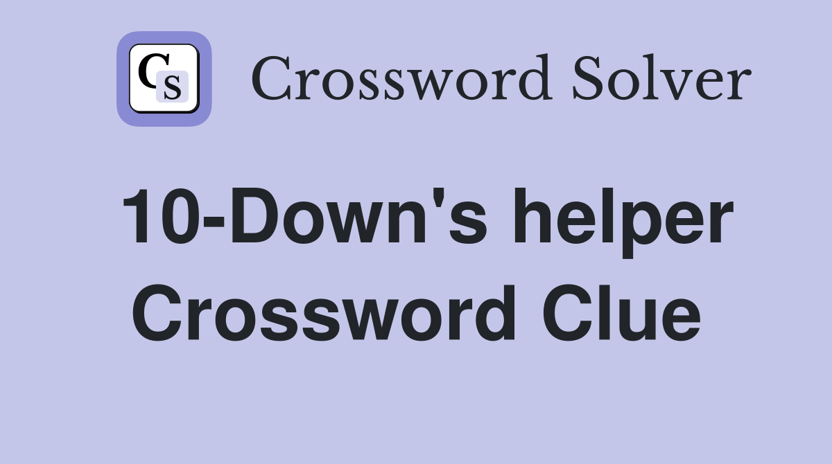 10-Down's helper Crossword Clue