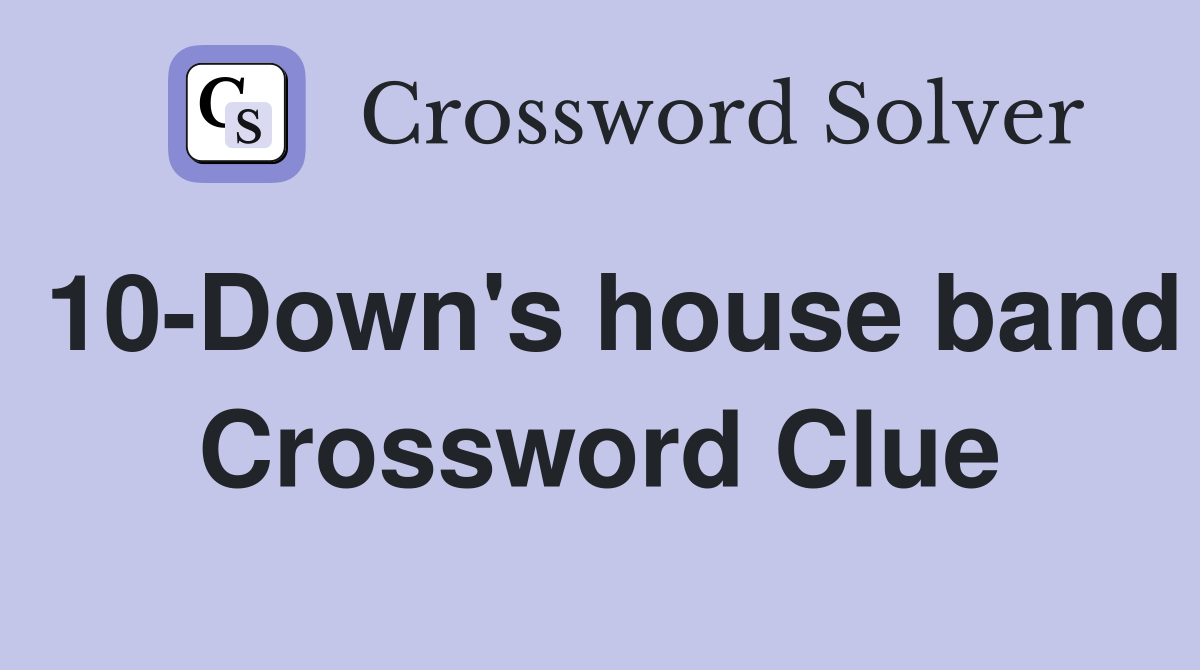 10-Down's house band Crossword Clue