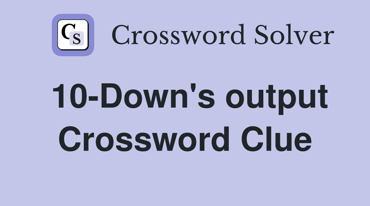 10-Down's output Crossword Clue