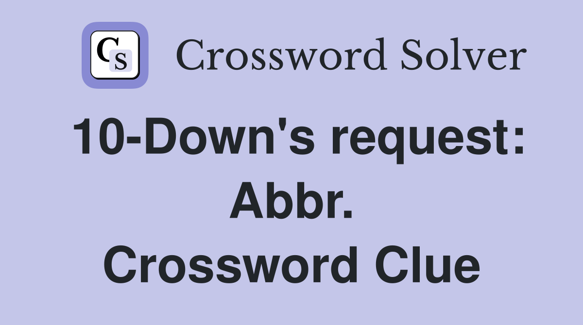 10-Down's request: Abbr. Crossword Clue