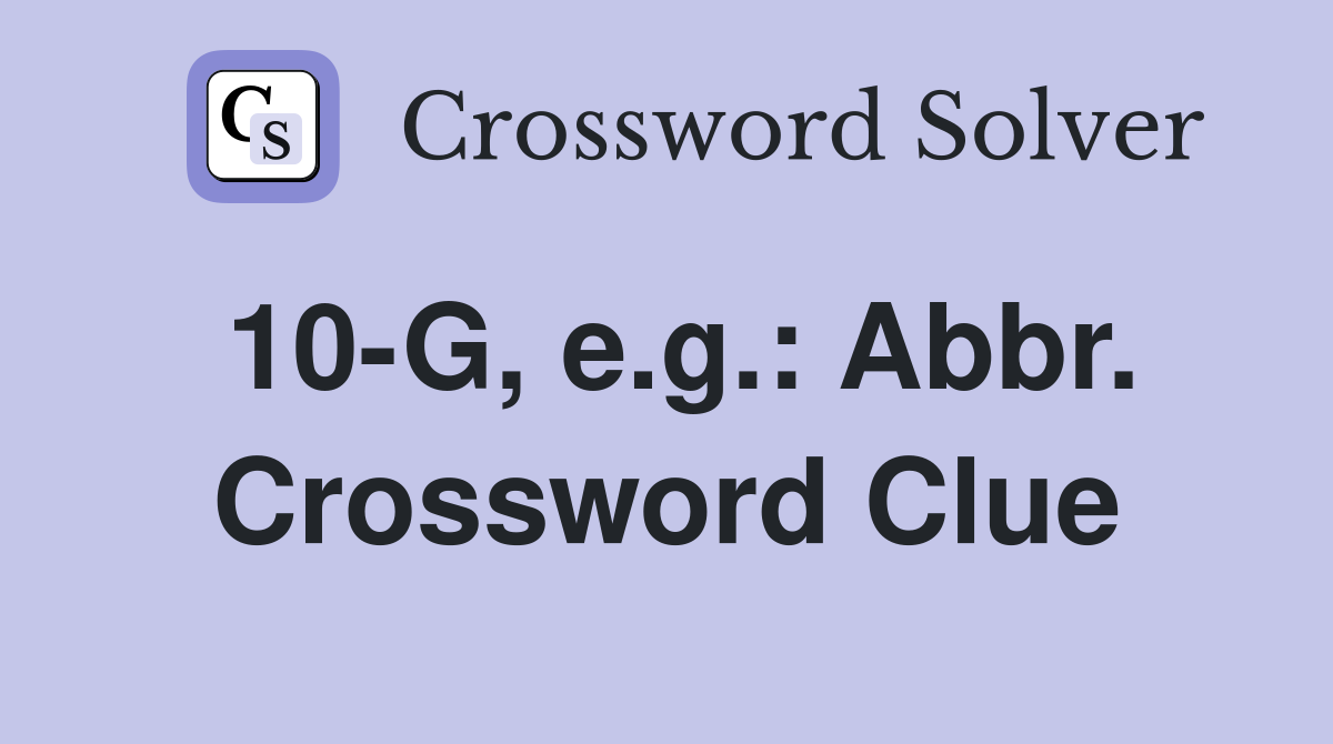 10-G, e.g.: Abbr. Crossword Clue