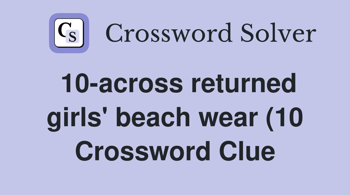 10 across returned girls #39 beach wear (10) Crossword Clue Answers 10 across returned girls #39 beach wear (10) Crossword Clue Answers