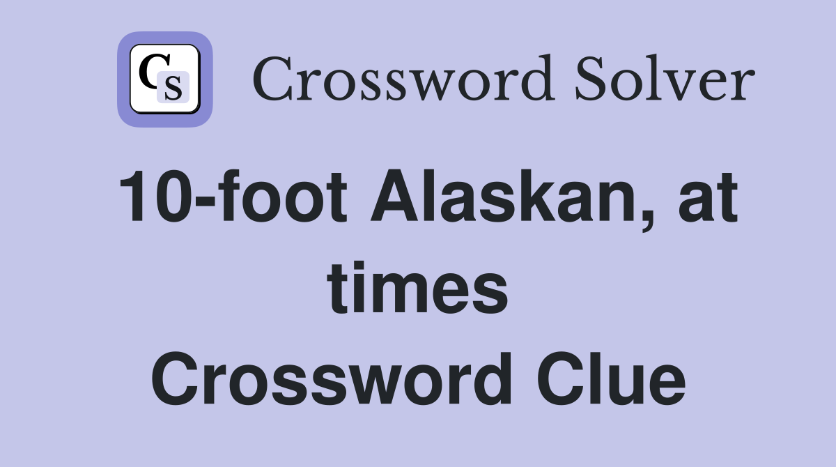 10-foot Alaskan, at times Crossword Clue