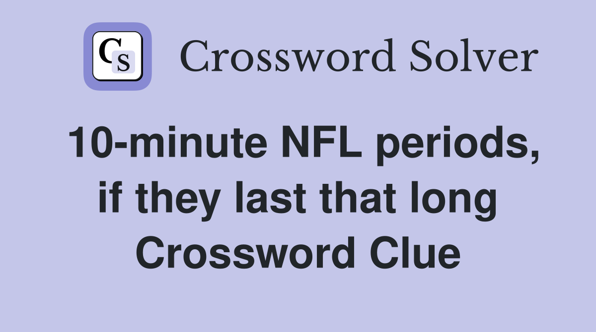 10-minute NFL periods, if they last that long Crossword Clue