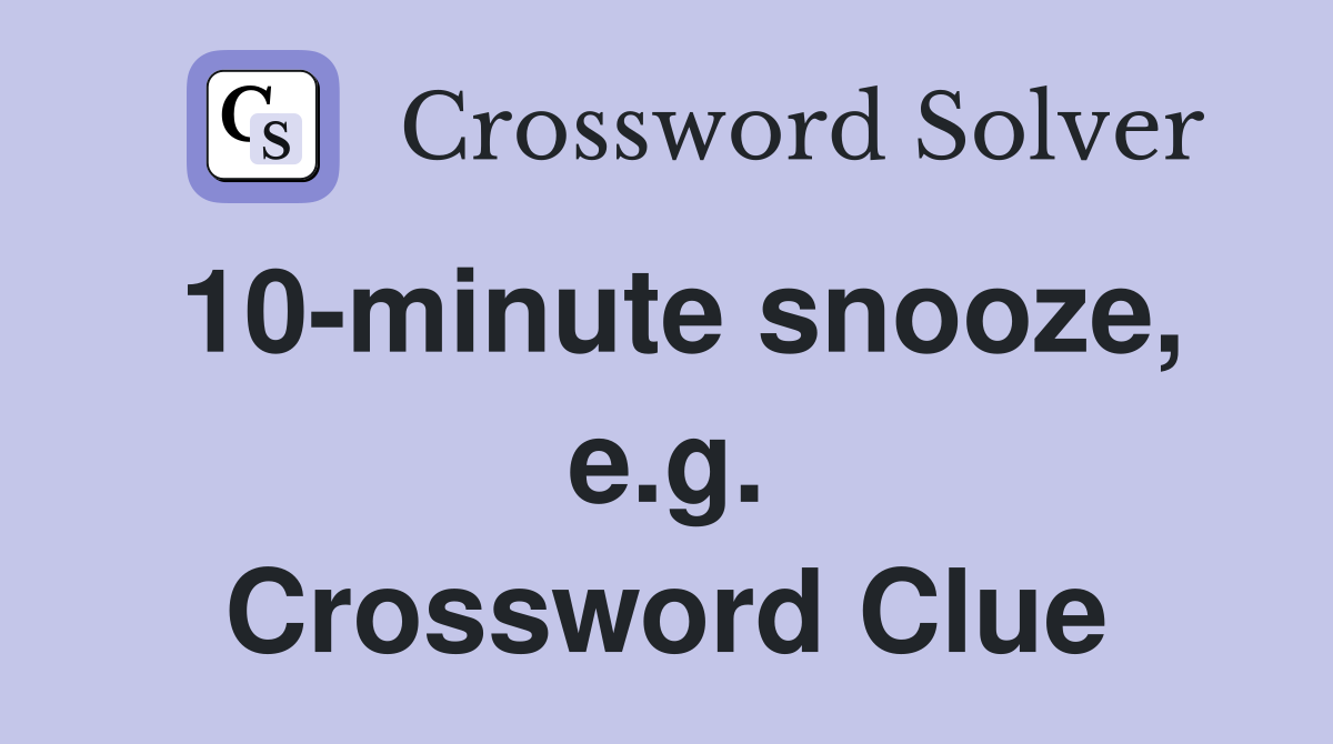 10-minute snooze, e.g. Crossword Clue