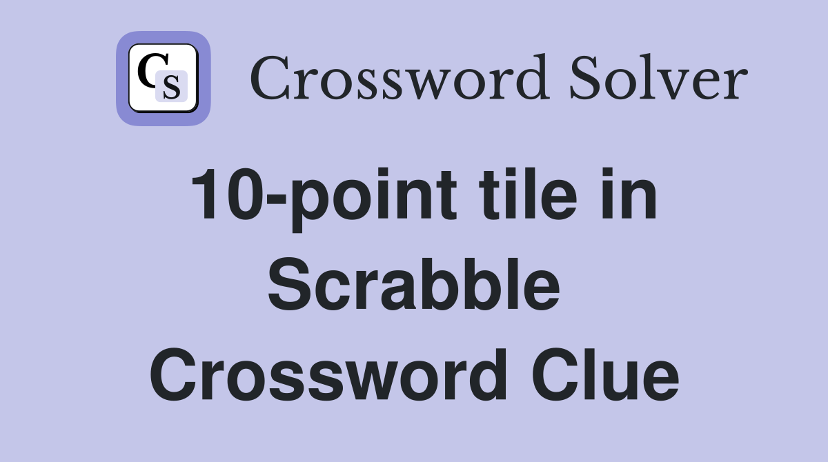 10-point tile in Scrabble Crossword Clue