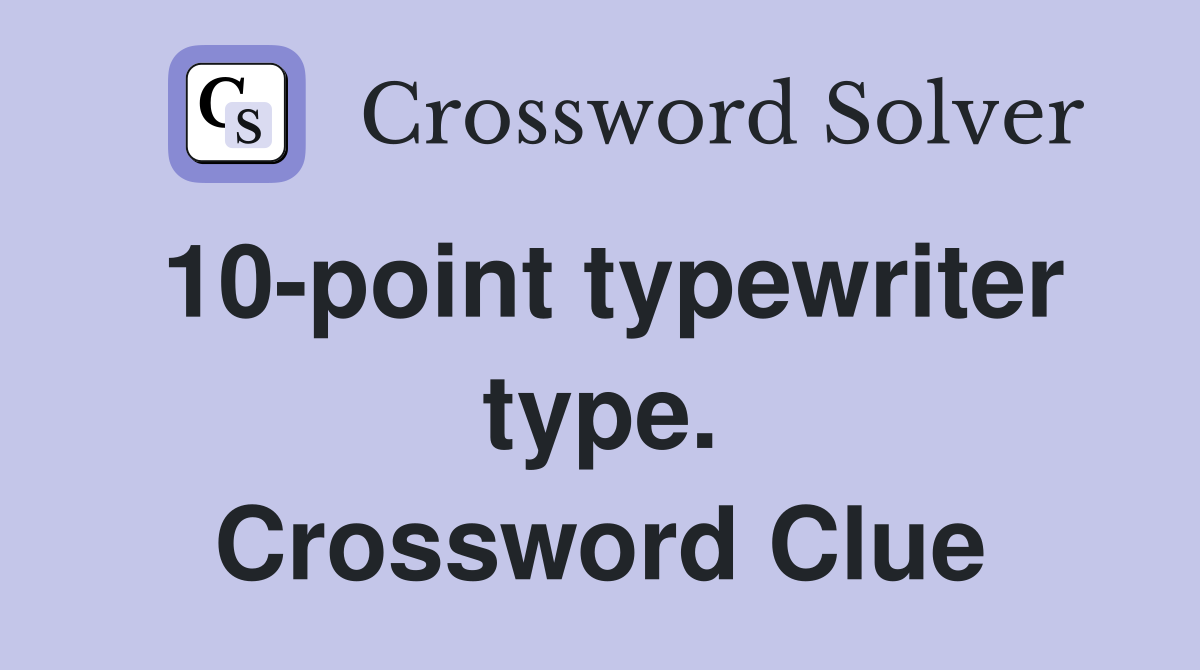 10-point typewriter type. Crossword Clue