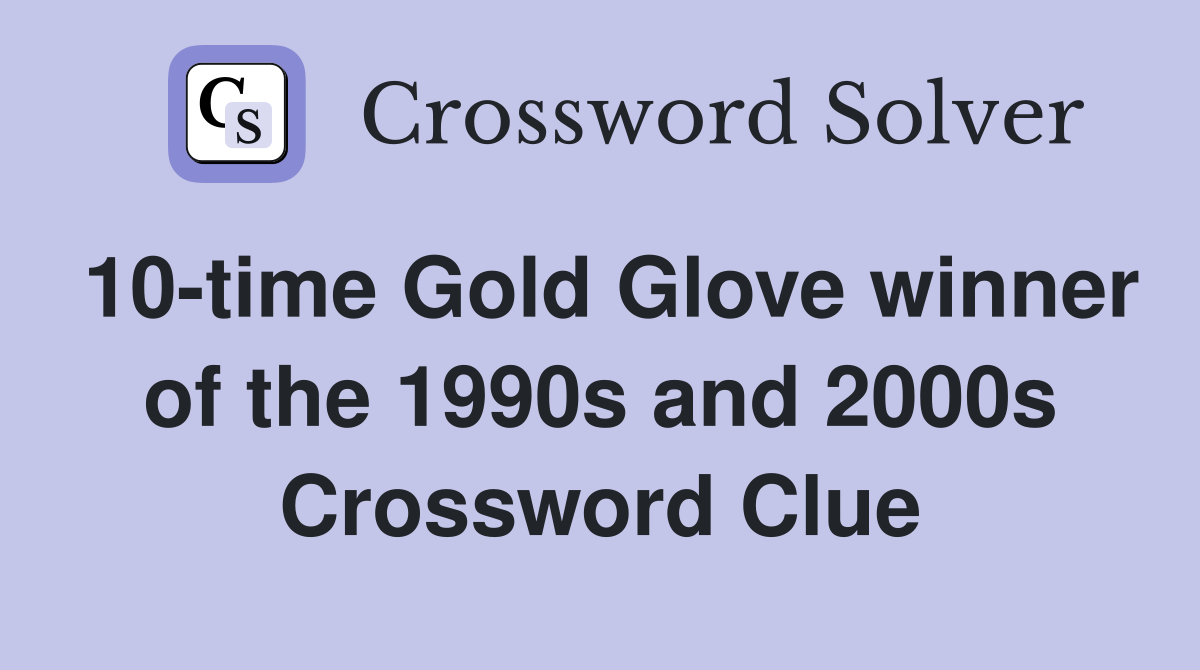 10-time Gold Glove winner of the 1990s and 2000s Crossword Clue