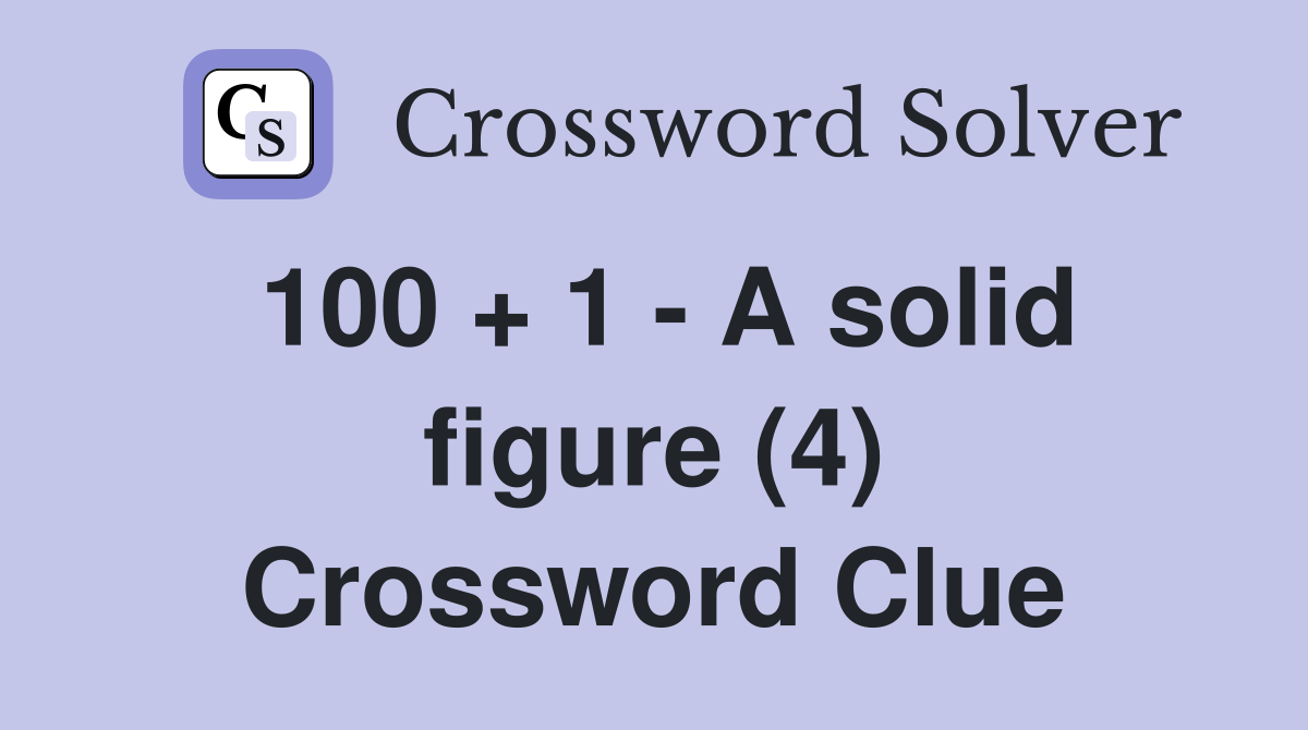 100 + 1 - A solid figure (4) Crossword Clue