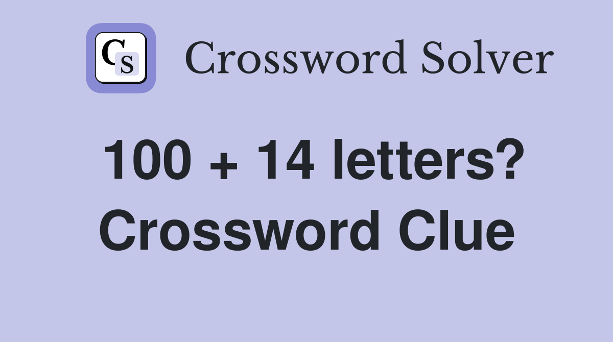 100 + 14 letters? Crossword Clue