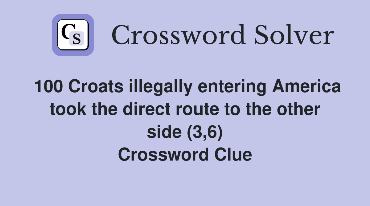 100 Croats illegally entering America took the direct route to the other side (3,6) Crossword Clue