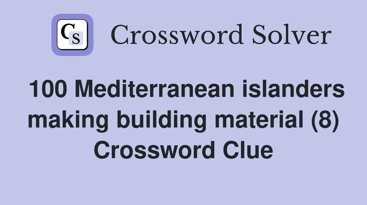 100 Mediterranean islanders making building material (8) Crossword Clue