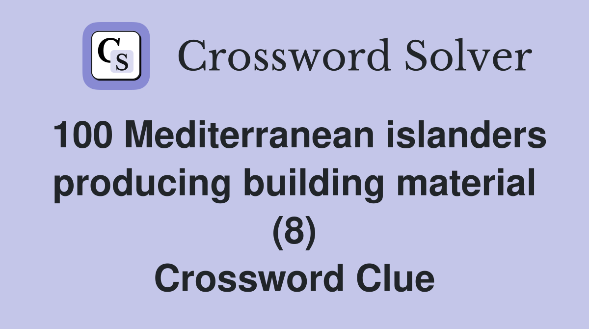 100 Mediterranean islanders producing building material (8) Crossword Clue