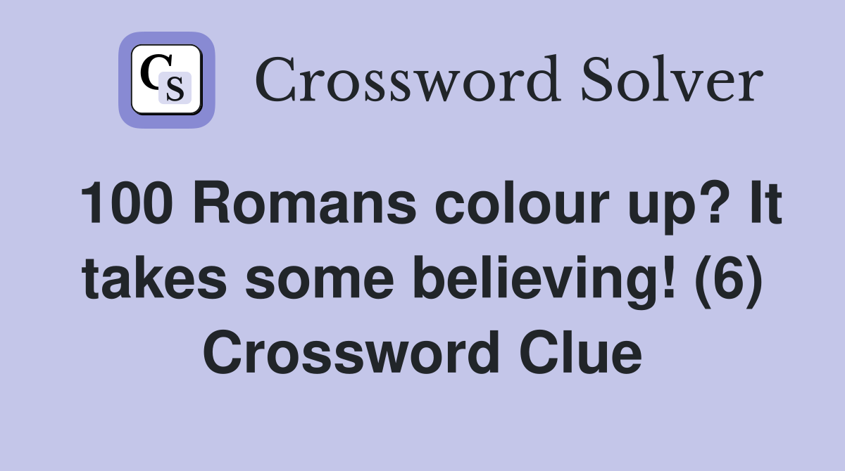 100 Romans colour up? It takes some believing! (6) Crossword Clue
